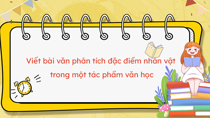 Viết bài văn phân tích đặc điểm một nhân vật văn học mà em có ấn tượng sâu sắc