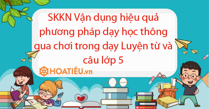 SKKN biện pháp vận dụng phương pháp dạy học thông qua chơi trong dạy Luyện từ và câu lớp 5