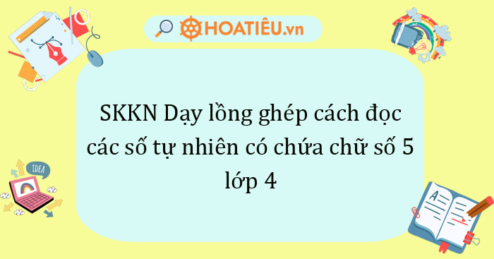 SKKN Dạy lồng ghép cách đọc các số tự nhiên có chứa chữ số 5 lớp 4