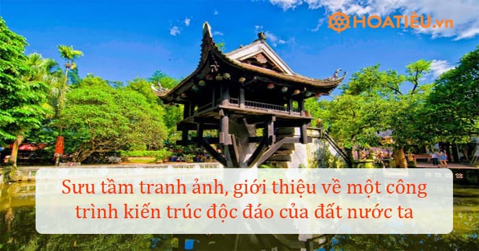 Sưu tầm tranh ảnh về một công trình kiến trúc độc đáo của đất nước ta. Giới thiệu với bạn về công trình kiến trúc đó