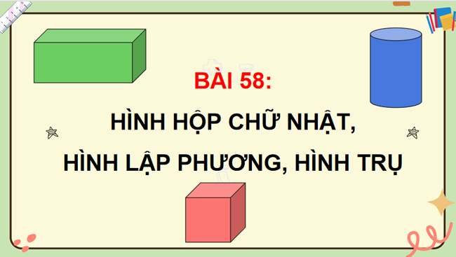 PowerPoint Toán 5 Bài 58: Hình hộp chữ nhật. Hình lập phương. Hình trụ