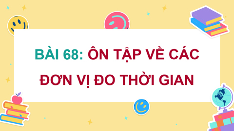 PowerPoint Toán 5 Bài 68: Ôn tập về các đơn vị đo thời gian