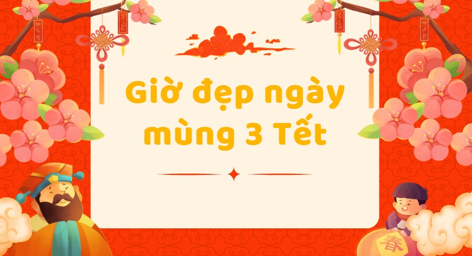 Giờ đẹp ngày mùng 3 Tết 2025