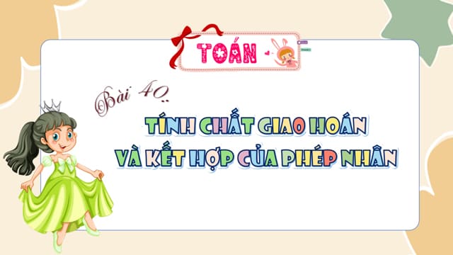 PowerPoint Toán 4 Bài 40: Tính chất giao hoán và kết hợp của phép nhân