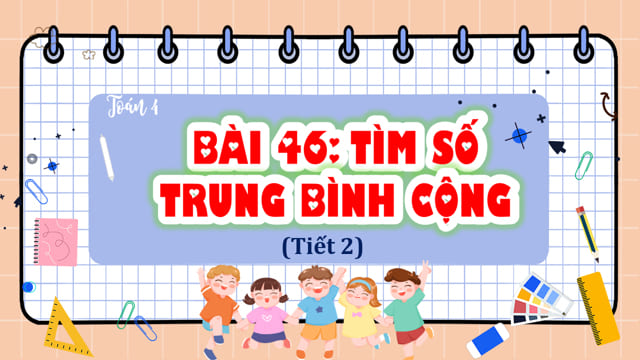 PowerPoint Toán 4 Bài 46: Tìm số trung bình cộng