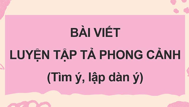 PowerPoint Luyện tập tả phong cảnh (Tìm ý, lập dàn ý)