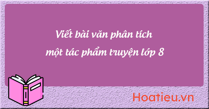Soạn văn 8 KNTT Viết bài văn phân tích một tác phẩm truyện