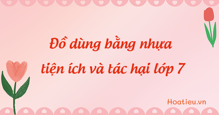 Viết bài văn nghị luận về đồ dùng bằng nhựa - tiện ích và tác hại trình bày ý kiến tán thành
