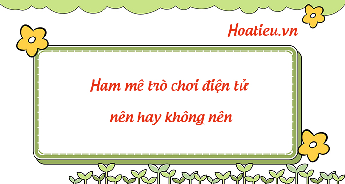 Ham mê trò chơi điện tử, nên hay không nên