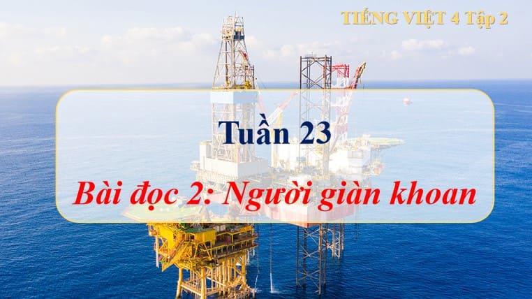 PowerPoint Tiếng Việt 4 Cánh Diều Bài 13: Người giàn khoan