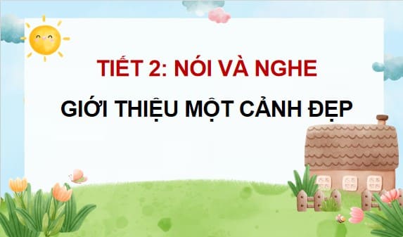 Powerpoint Tiếng Việt 4 Chân trời sáng tạo CĐ 6 Bài 2 Nói và nghe: Giới thiệu một cảnh đẹp