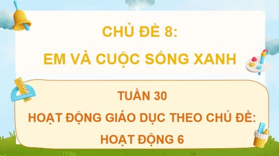 PowerPoint Tuần 30 Chủ đề 8: Em và cuộc sống xanh