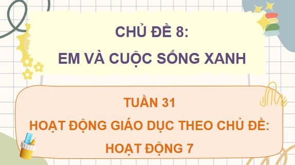PowerPoint Tuần 31 Chủ đề 8: Em và cuộc sống xanh