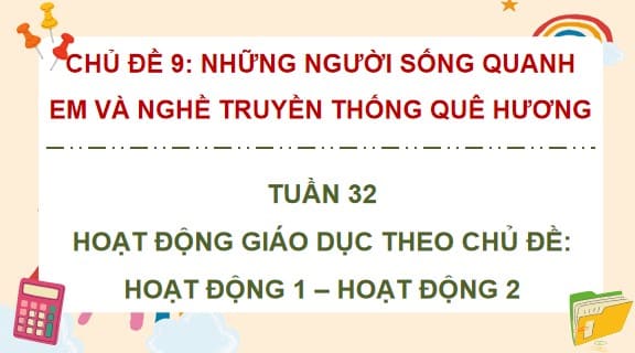PowerPoint Tuần 32 Chủ đề 9: Những người sống quanh em và nghề truyền thống quê hương
