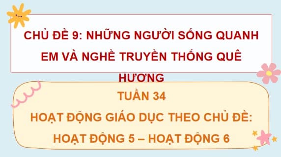 PowerPoint Tuần 34 Chủ đề 9: Những người sống quanh em và nghề truyền thống quê hương