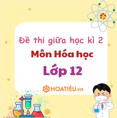 Đề thi giữa học kì 2 môn Hóa lớp 12 sách Cánh diều Công văn 7991