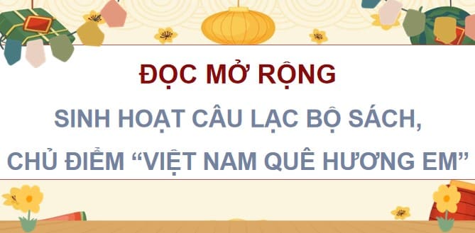 PPT Đọc mở rộng Sinh hoạt CLB đọc sách Chủ điểm Việt Nam quê hương em
