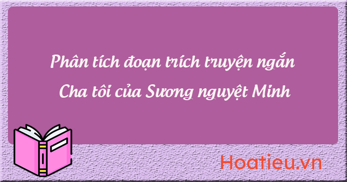 Phân tích truyện ngắn Cha tôi của Sương Nguyệt Minh