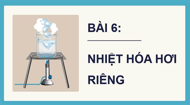 PowerPoint Vật lí 12 Bài 6: Nhiệt hoá hơi riêng