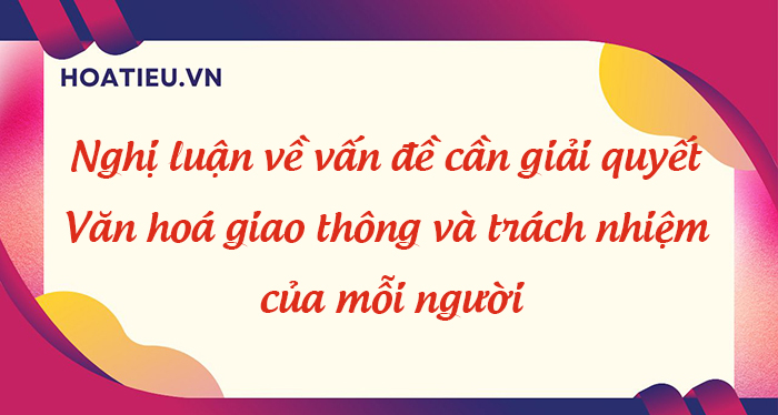 Viết bài văn nghị luận bàn về vấn đề văn hoá giao thông và trách nhiệm của mỗi người