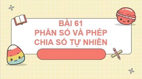 PowerPoint Bài 60: Phân số và phép chia số tự nhiên