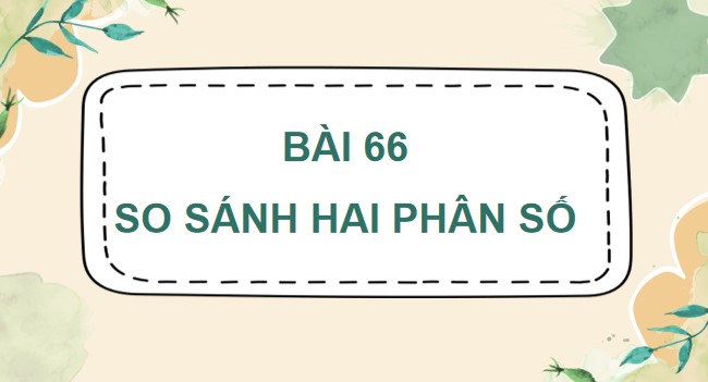 PowerPoint Bài 66: So sánh hai phân số