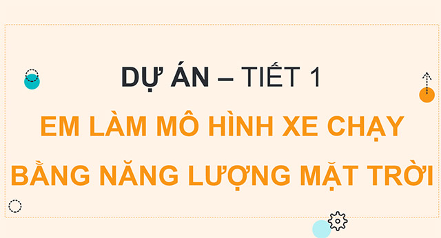 PowerPoint Công nghệ 5 Dự án: Em làm mô hình xe chạy bằng năng lượng mặt trời