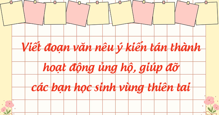 Đoạn văn nêu ý kiến tán thành hoạt động ủng hộ, giúp đỡ học sinh vùng thiên tai