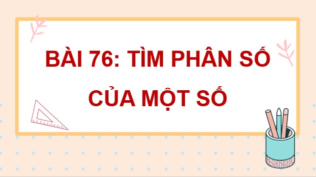 PowerPoint Bài 76: Tìm phân số của một số