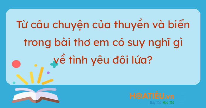 Từ câu chuyện của thuyền và biển trong bài thơ em có suy nghĩ gì về tình yêu đôi lứa?