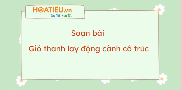 Soạn bài Gió thanh lay động cành cô trúc