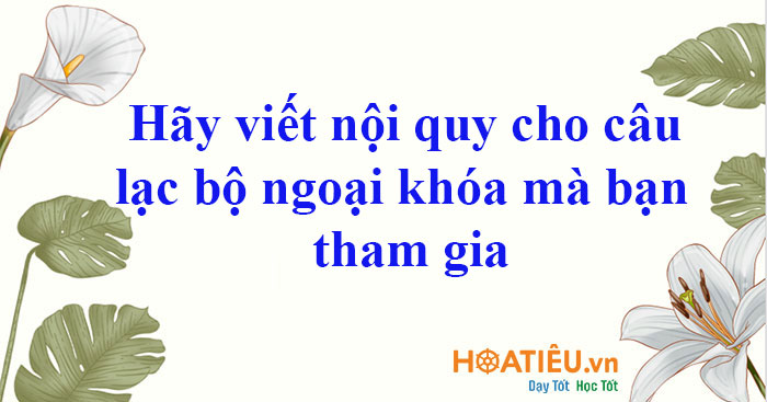 Hãy viết nội quy cho câu lạc bộ ngoại khóa mà bạn tham gia