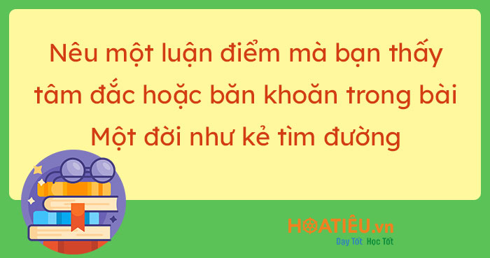 Luận điểm trong một đời như kẻ tìm đường mà bạn tâm đắc hoặc băn khoăn