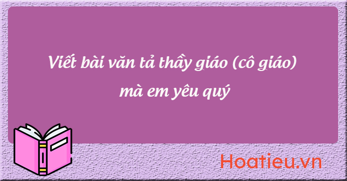 Tả thầy cô giáo mà em yêu quý lớp 5