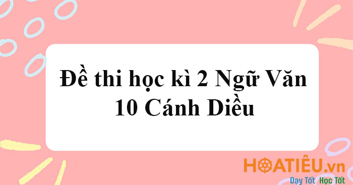 Đề thi học kì 2 Văn 10 Cánh Diều 2025