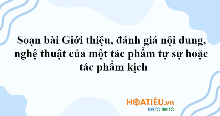 Soạn bài Giới thiệu, đánh giá nội dung, nghệ thuật của một tác phẩm tự sự hoặc tác phẩm kịch