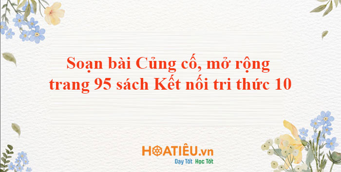 Soạn bài Củng cố, mở rộng trang 95 Ngữ Văn 10 Kết nối tri thức