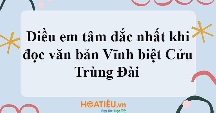Điều em tâm đắc nhất khi đọc văn bản Vĩnh biệt Cửu Trùng Đài