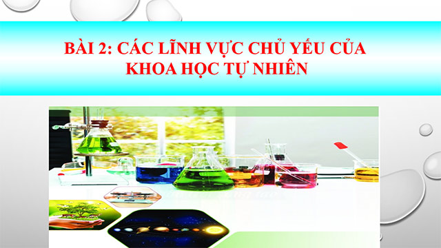 PowerPoint Khoa học tự nhiên 6 Các lĩnh vực chủ yếu của khoa học tự nhiên
