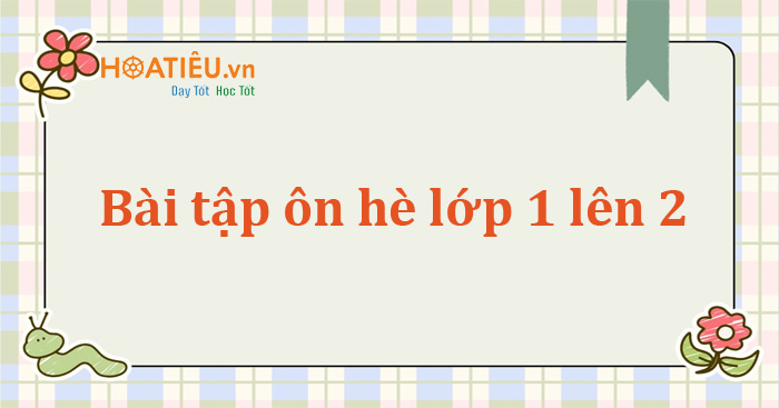 Bài tập ôn hè Toán, Tiếng Việt, Tiếng Anh lớp 1 lên lớp 2