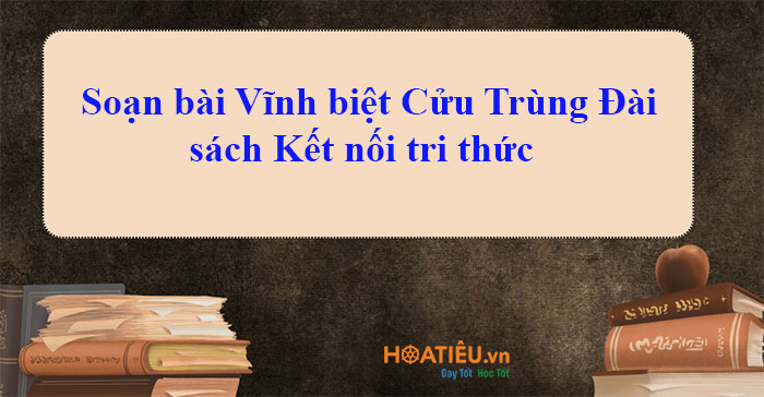 Soạn bài Vĩnh biệt Cửu Trùng Đài sách Kết nối tri thức