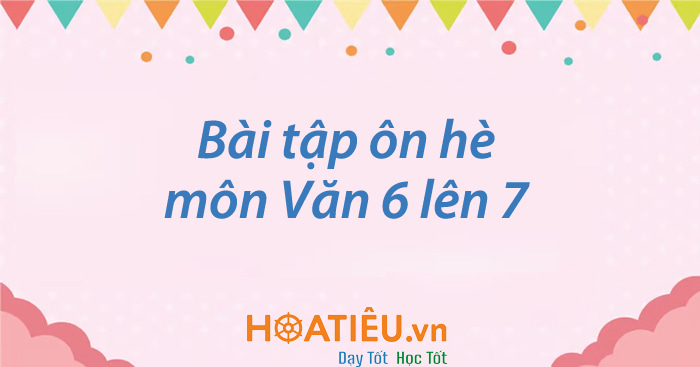 Bài tập ôn hè môn Văn 6 lên 7 có đáp án