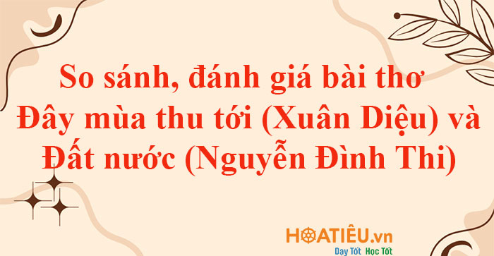 So sánh, đánh giá bài thơ Đây mùa thu tới (Xuân Diệu) và Đất nước (Nguyễn Đình Thi) 