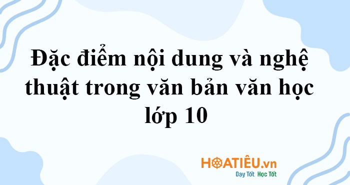 Đặc điểm nội dung và nghệ thuật trong văn bản văn học lớp 10