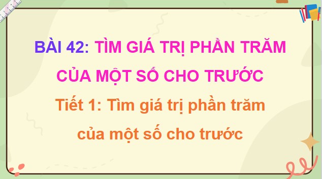 Giáo án PowerPoint Toán 5 Cánh Diều Bài 42: Tìm giá trị phần trăm của một số cho trước