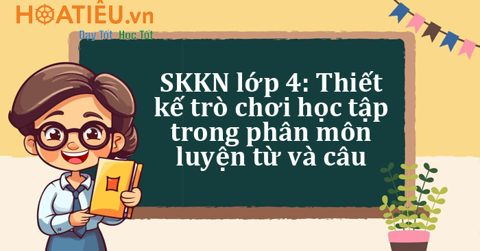 SKKN Thiết kế trò chơi học tập trong phân môn luyện từ và câu lớp 4