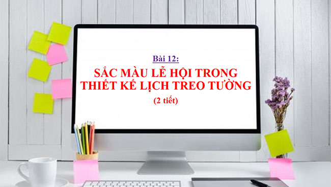PowerPoint Mĩ thuật 6 Bài 12: Màu sắc lễ hội trong thiết kế lịch treo tường