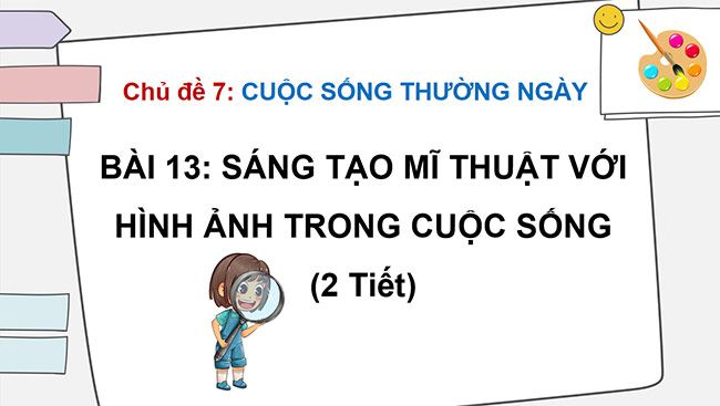 PowerPoint Mĩ thuật 6 Bài 13: Sáng tạo mĩ thuật với hình ảnh trong cuộc sống