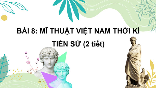 PowerPoint Mĩ thuật 6 Bài 8: Mĩ thuật Việt Nam thời kì tiền sử