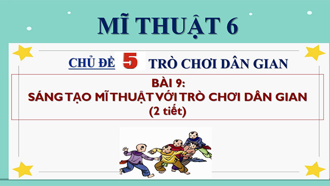 PowerPoint Mĩ thuật 6 Bài 9: Sáng tạo mĩ thuật với trò chơi dân gian